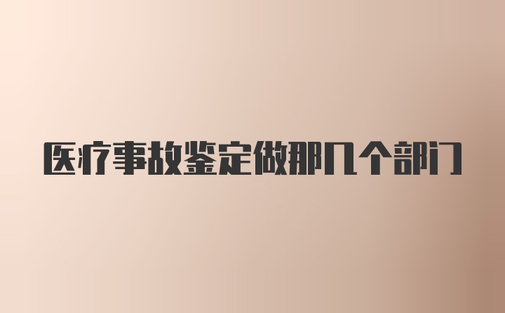 医疗事故鉴定做那几个部门