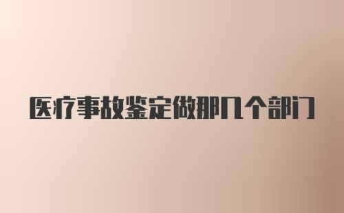 医疗事故鉴定做那几个部门