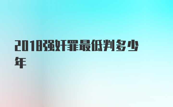 2018强奸罪最低判多少年