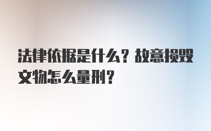 法律依据是什么？故意损毁文物怎么量刑？