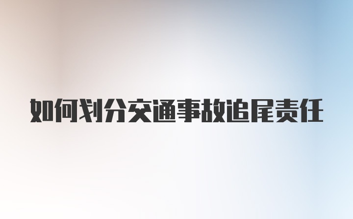 如何划分交通事故追尾责任