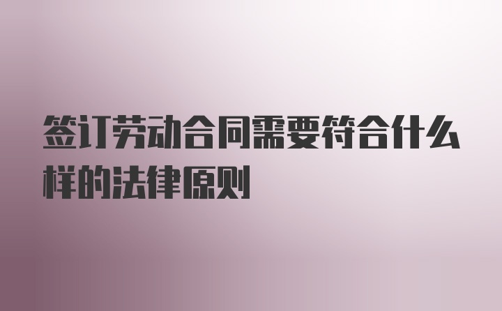 签订劳动合同需要符合什么样的法律原则