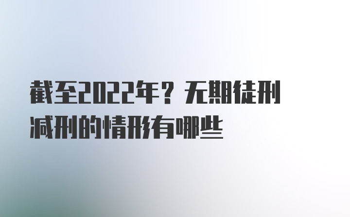 截至2022年？无期徒刑减刑的情形有哪些