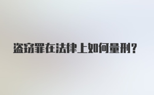 盗窃罪在法律上如何量刑？