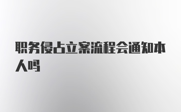 职务侵占立案流程会通知本人吗