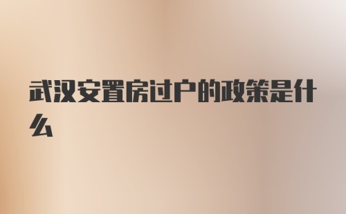 武汉安置房过户的政策是什么