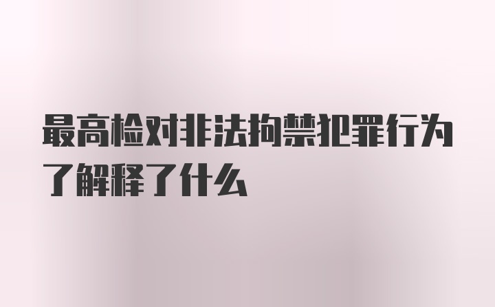 最高检对非法拘禁犯罪行为了解释了什么