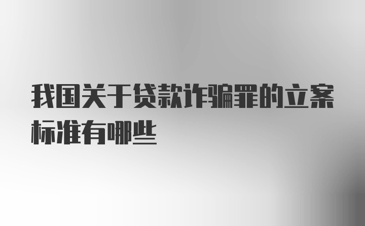 我国关于贷款诈骗罪的立案标准有哪些