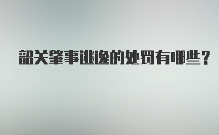 韶关肇事逃逸的处罚有哪些？