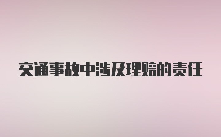 交通事故中涉及理赔的责任