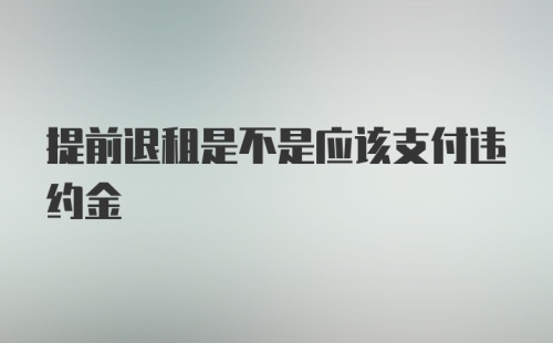 提前退租是不是应该支付违约金