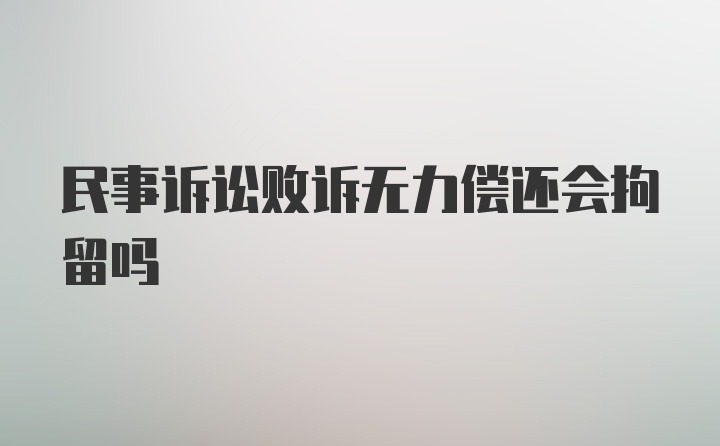 民事诉讼败诉无力偿还会拘留吗