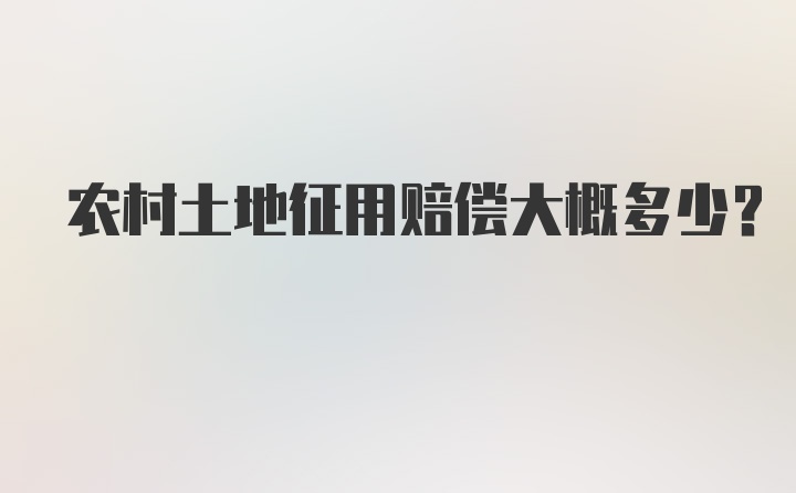 农村土地征用赔偿大概多少？