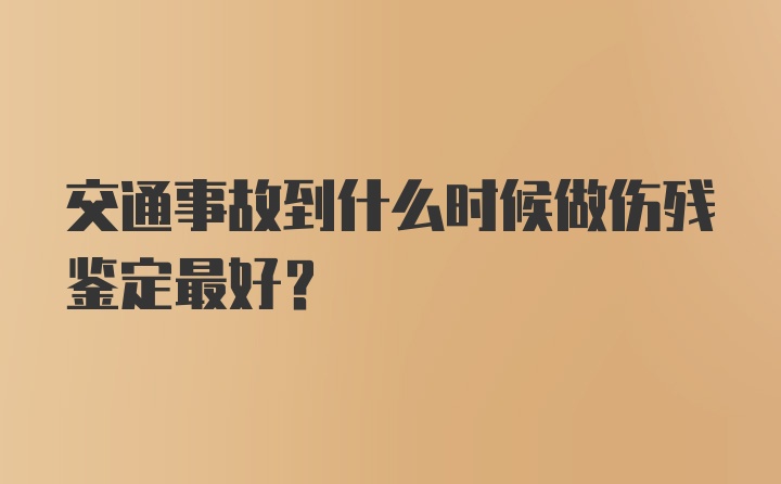 交通事故到什么时候做伤残鉴定最好？