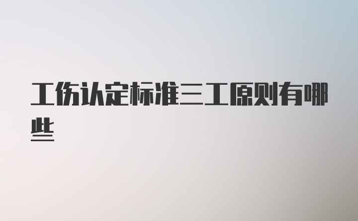 工伤认定标准三工原则有哪些