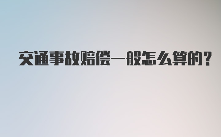 交通事故赔偿一般怎么算的？