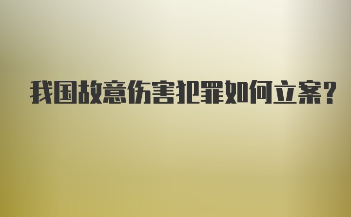 我国故意伤害犯罪如何立案？