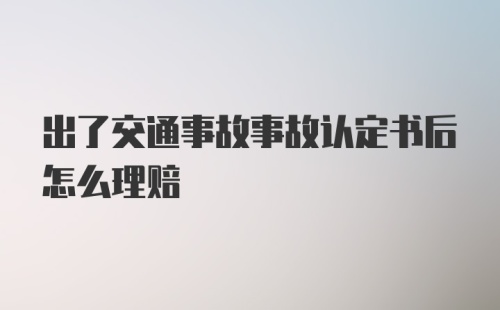 出了交通事故事故认定书后怎么理赔