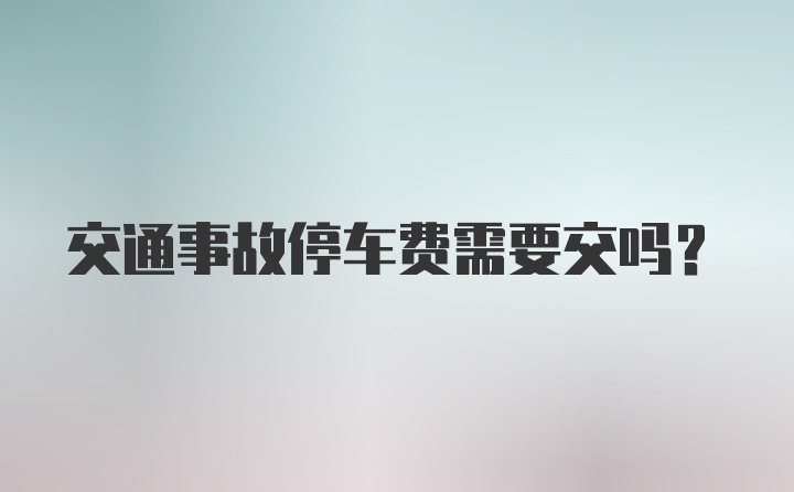 交通事故停车费需要交吗？