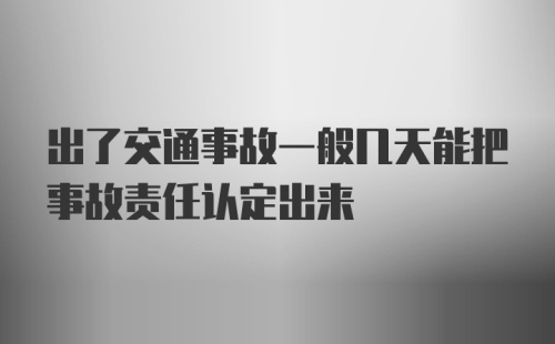 出了交通事故一般几天能把事故责任认定出来