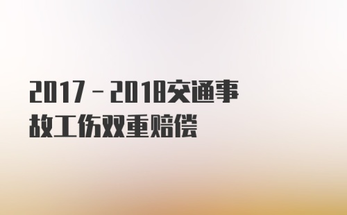 2017-2018交通事故工伤双重赔偿