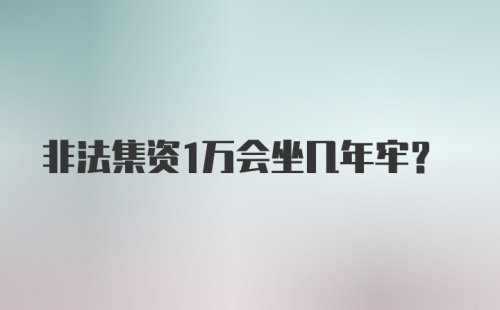 非法集资1万会坐几年牢?