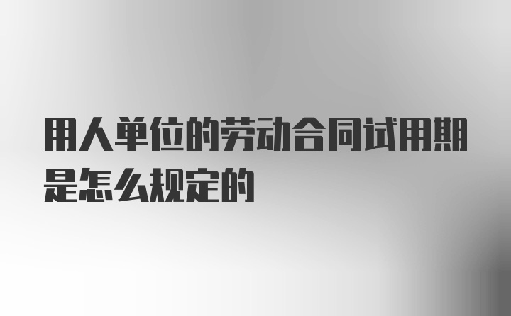 用人单位的劳动合同试用期是怎么规定的