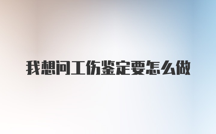 我想问工伤鉴定要怎么做