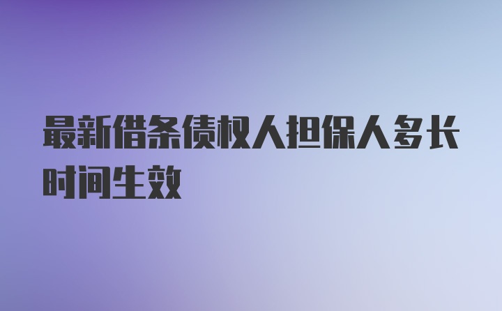 最新借条债权人担保人多长时间生效