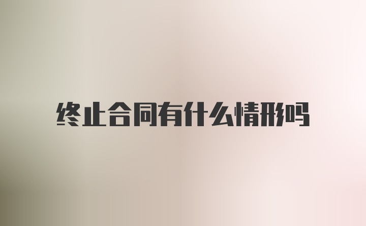 终止合同有什么情形吗