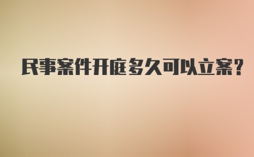 民事案件开庭多久可以立案？