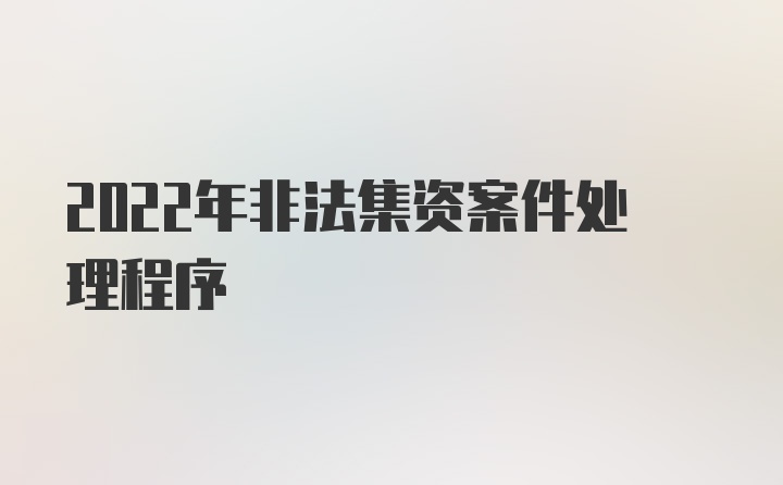 2022年非法集资案件处理程序