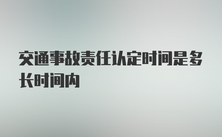 交通事故责任认定时间是多长时间内