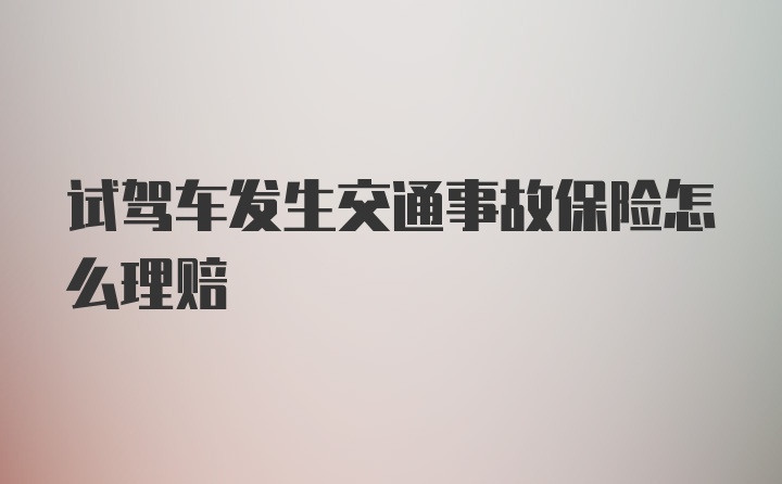 试驾车发生交通事故保险怎么理赔