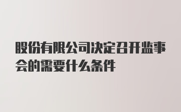 股份有限公司决定召开监事会的需要什么条件