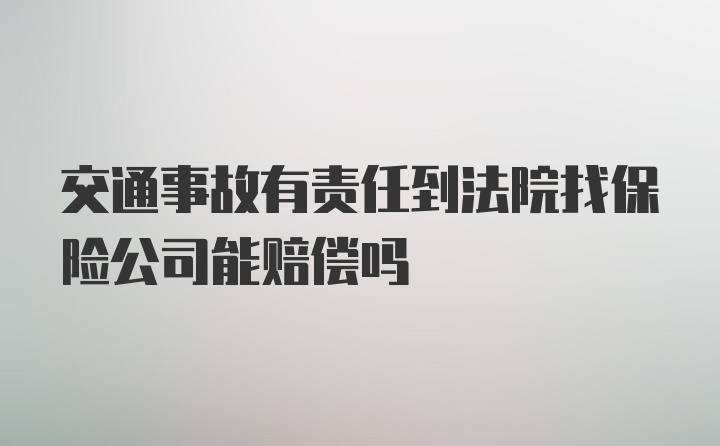 交通事故有责任到法院找保险公司能赔偿吗