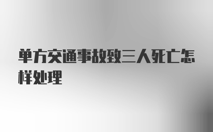 单方交通事故致三人死亡怎样处理