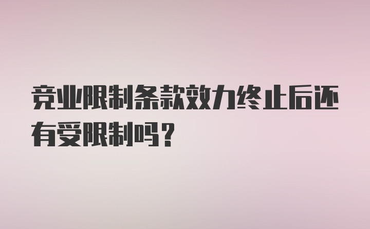 竞业限制条款效力终止后还有受限制吗？