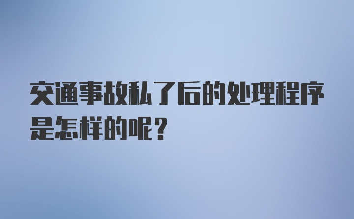 交通事故私了后的处理程序是怎样的呢?