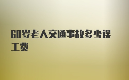 60岁老人交通事故多少误工费