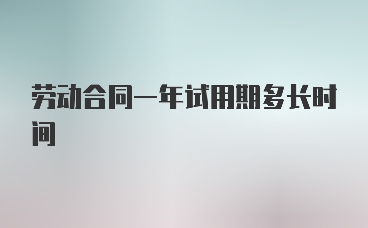 劳动合同一年试用期多长时间