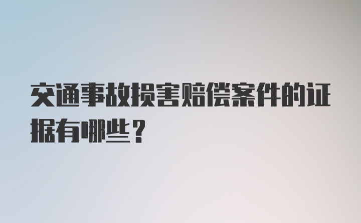 交通事故损害赔偿案件的证据有哪些?