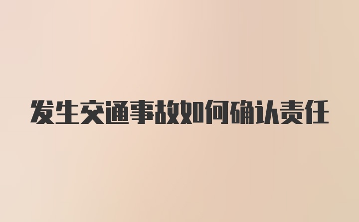 发生交通事故如何确认责任