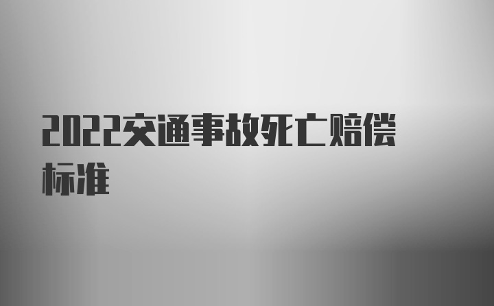 2022交通事故死亡赔偿标准