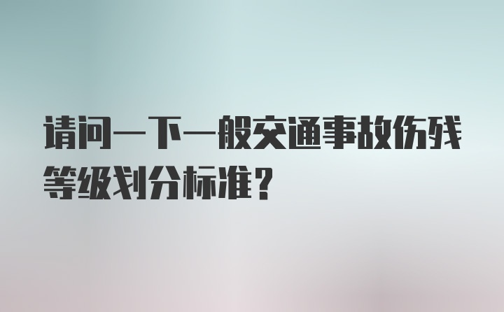 请问一下一般交通事故伤残等级划分标准？