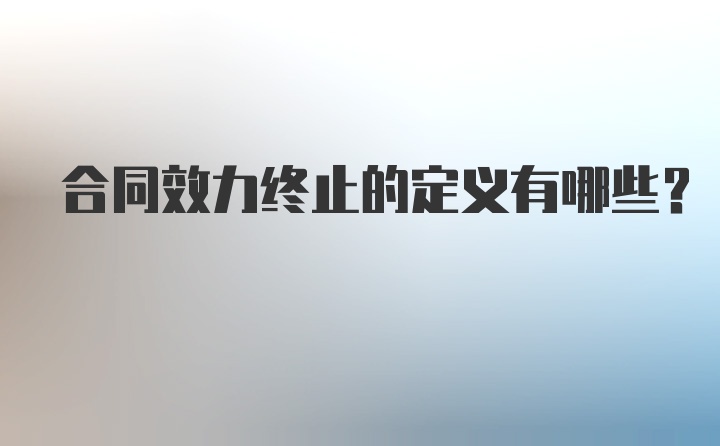 合同效力终止的定义有哪些？