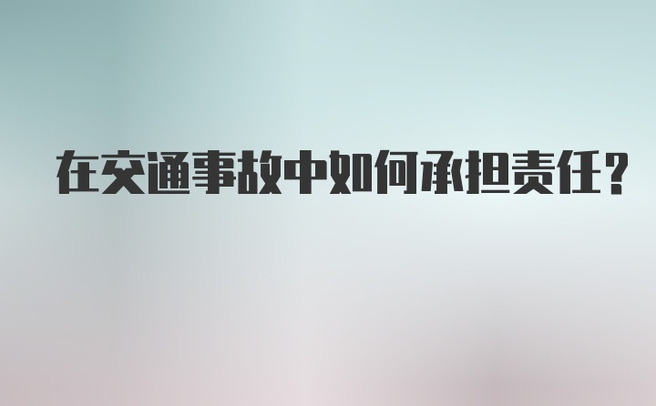 在交通事故中如何承担责任？