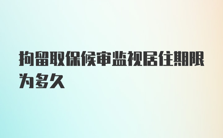 拘留取保候审监视居住期限为多久