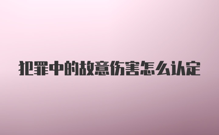 犯罪中的故意伤害怎么认定