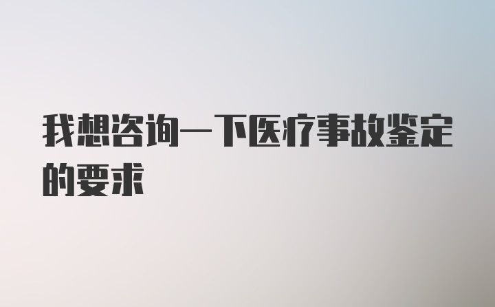 我想咨询一下医疗事故鉴定的要求